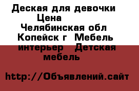 Деская для девочки › Цена ­ 5 000 - Челябинская обл., Копейск г. Мебель, интерьер » Детская мебель   